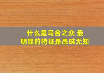 什么是乌合之众 最明显的特征是愚昧无知